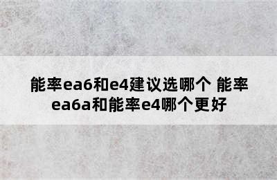 能率ea6和e4建议选哪个 能率ea6a和能率e4哪个更好